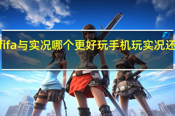 fifa与实况哪个更好玩 手机玩实况还是fifa