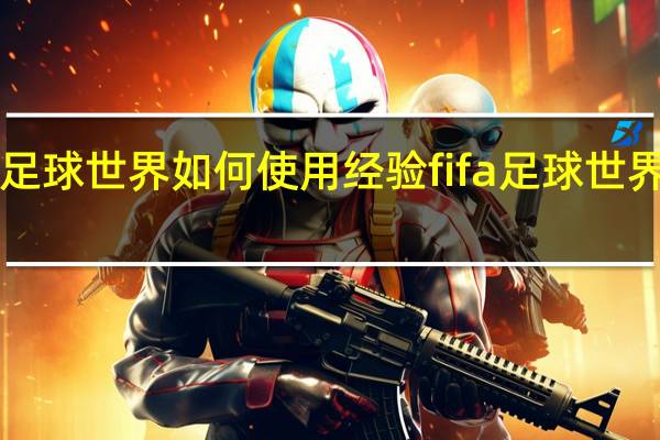 fifa足球世界如何使用经验 fifa足球世界手游攻略