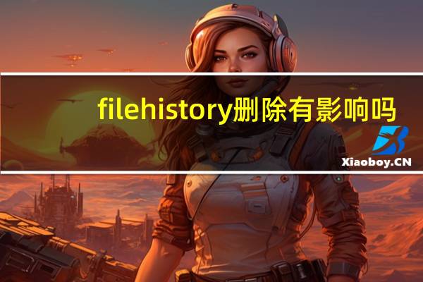 filehistory删除有影响吗（filehistory）