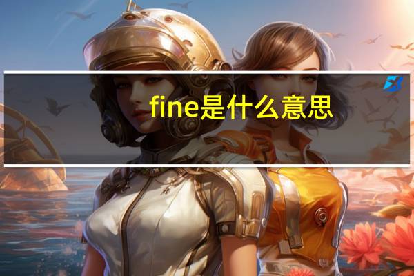 fine是什么意思（关于fine是什么意思的介绍）