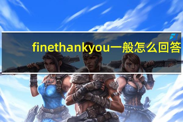 fine thank you一般怎么回答