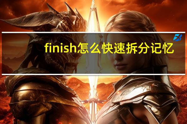 finish怎么快速拆分记忆