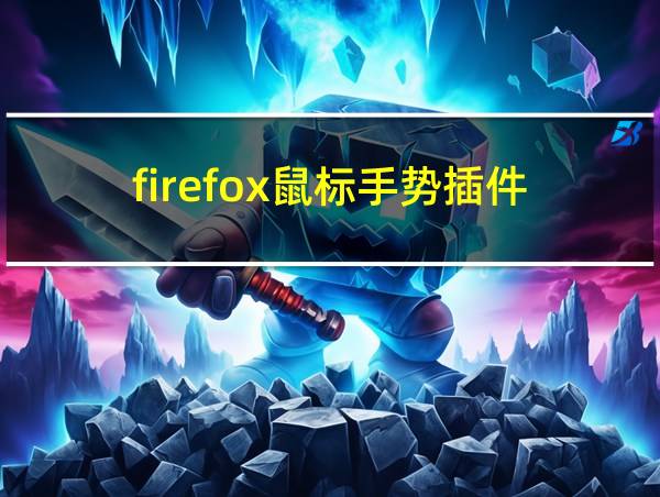 firefox鼠标手势插件（firefox 鼠标手势）