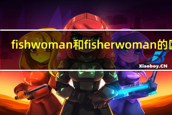 fishwoman和fisherwoman的区别
