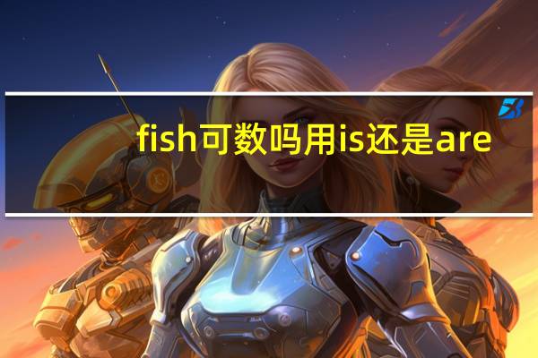 fish可数吗用is还是are