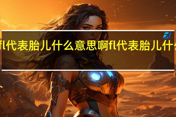 fl代表胎儿什么意思啊 fl代表胎儿什么意思
