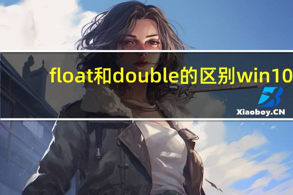 float和double的区别 win10