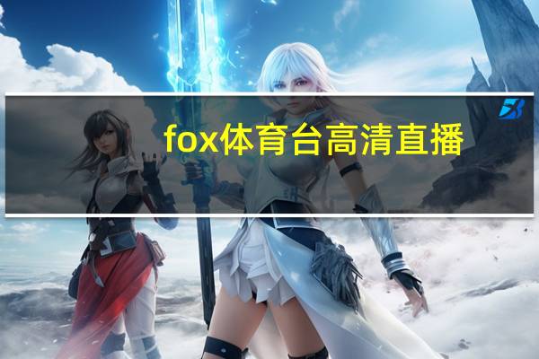fox体育台高清直播（fox体育台）