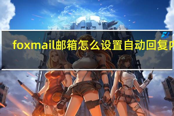 foxmail邮箱怎么设置自动回复内容