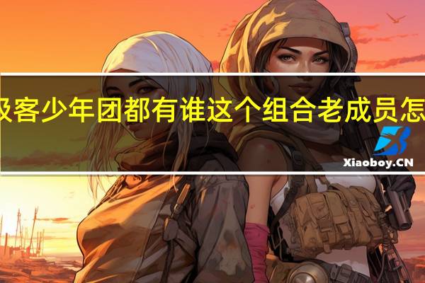 fresh极客少年团都有谁 这个组合老成员怎么只剩2人了