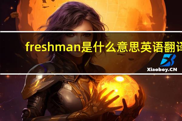 freshman是什么意思英语翻译（freshman是什么意思）