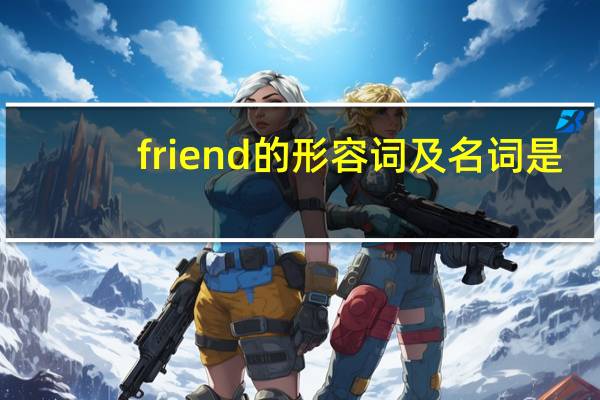 friend的形容词及名词是？