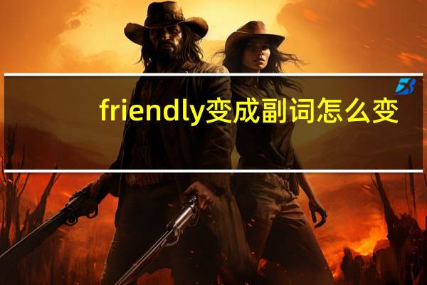 friendly变成副词怎么变