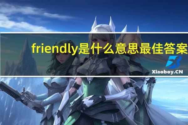 friendly是什么意思最佳答案