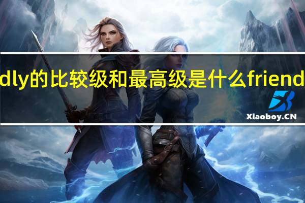 friendly的比较级和最高级是什么 friendly的比较级