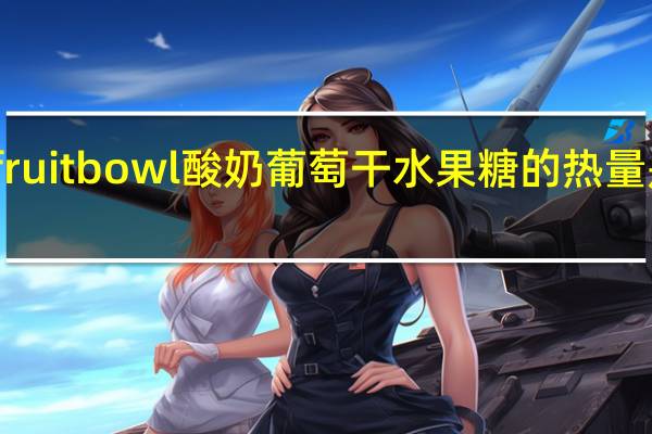fruit bowl 酸奶葡萄干水果糖的热量是多少