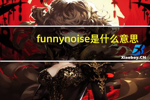 funny noise是什么意思（noise是什么意思）