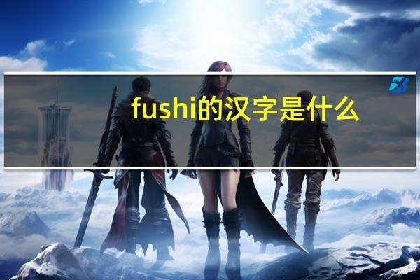 fushi的汉字是什么