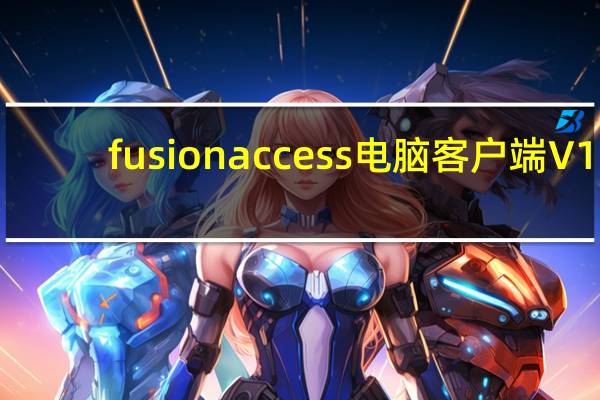 fusionaccess电脑客户端 V1.8.10001.0 Windows版（fusionaccess电脑客户端 V1.8.10001.0 Windows版功能简介）