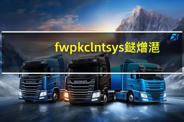 fwpkclntsys鎹熷潖（fwpkclnt sys）