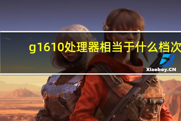 g1610处理器相当于什么档次（g1610）