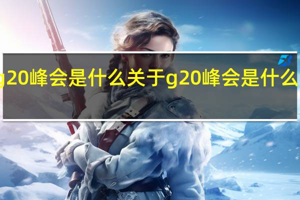 g20峰会是什么 关于g20峰会是什么的介绍