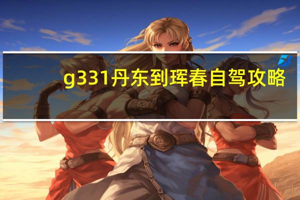 g331丹东到珲春自驾攻略