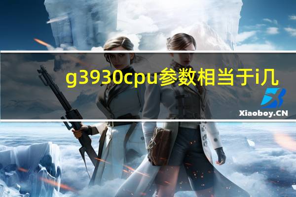 g3930 cpu参数相当于i几（g3930 cpu参数）