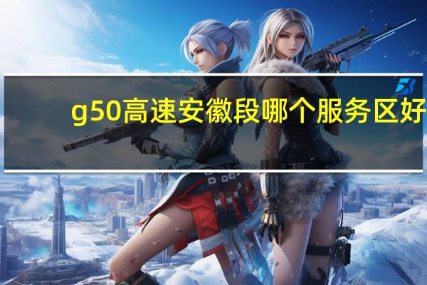 g50高速安徽段哪个服务区好
