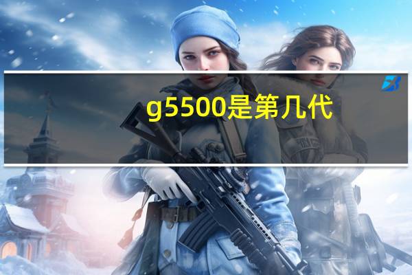g5500是第几代