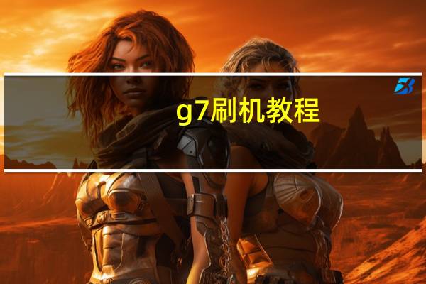 g7刷机教程（g7刷机）