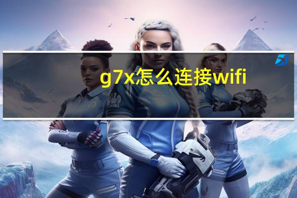 g7x怎么连接wifi（g7上网设置）