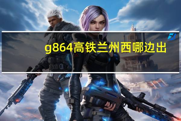g864高铁兰州西哪边出