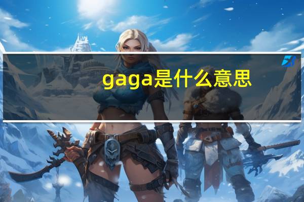 gaga是什么意思?（gaga是什么意思）