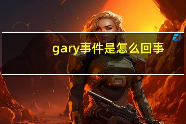 gary事件是怎么回事（gary事件）