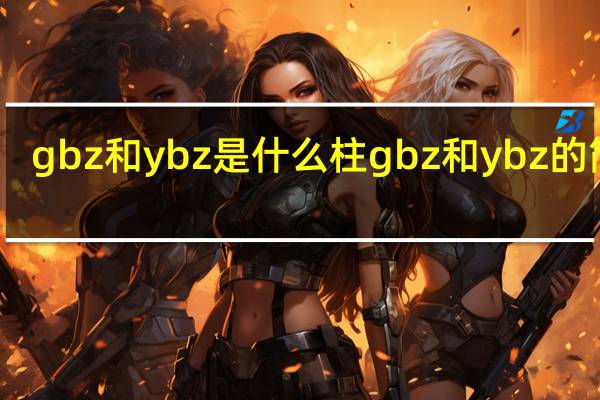 gbz和ybz是什么柱 gbz和ybz的简介