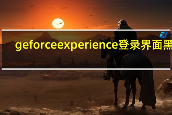 geforce experience登录界面黑屏（geforce 930mx）