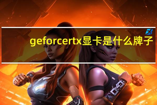 geforcertx显卡是什么牌子