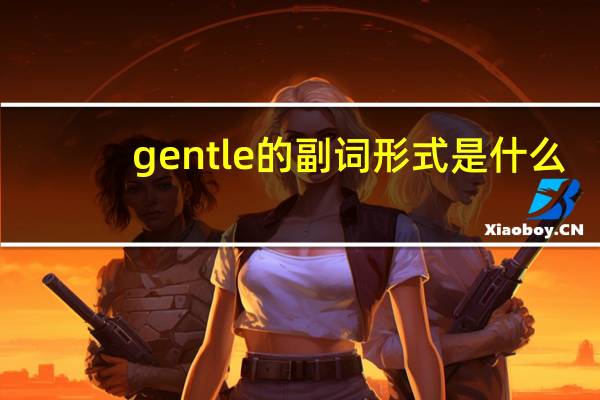 gentle的副词形式是什么