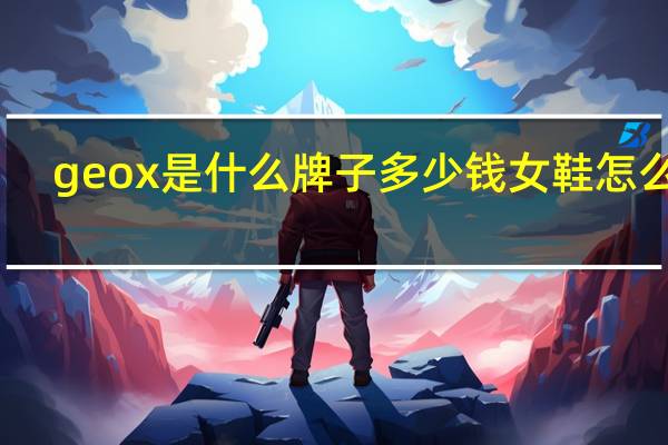 geox是什么牌子多少钱女鞋怎么样（geox是什么牌子）
