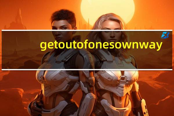 get out of ones own way（get out）