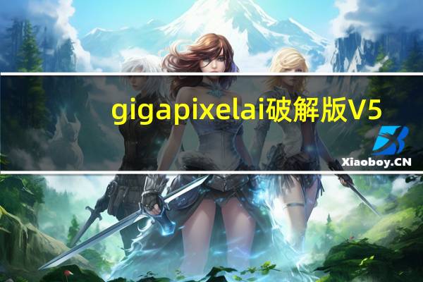 gigapixel ai破解版 V5.6.0 汉化免费版（gigapixel ai破解版 V5.6.0 汉化免费版功能简介）