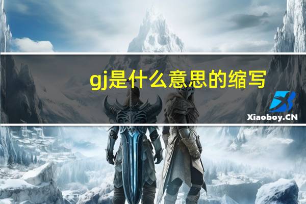 gj是什么意思的缩写(gj是什么意思)