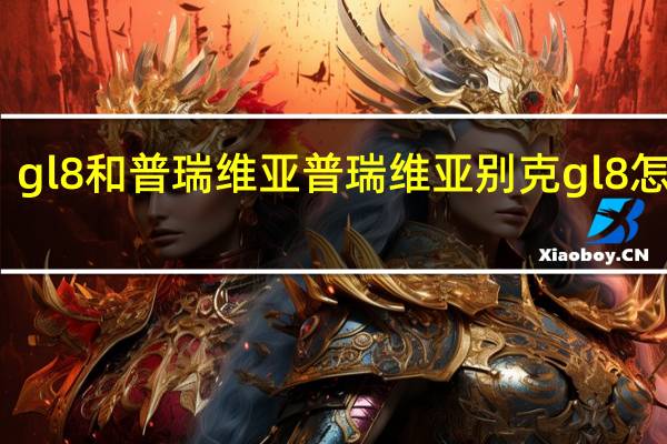 gl8和普瑞维亚 普瑞维亚别克gl8怎么样