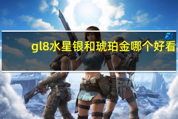 gl8水星银和琥珀金哪个好看