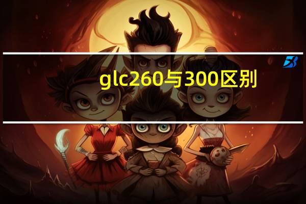 glc260与300区别
