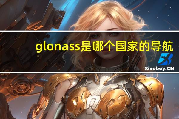 glonass是哪个国家的导航（glonass）