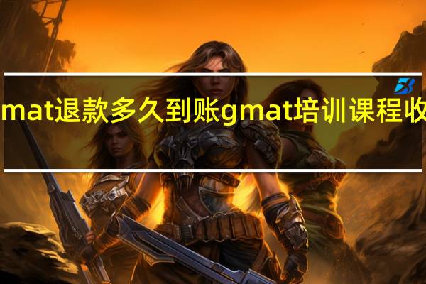 gmat退款多久到账 gmat培训课程收费多少