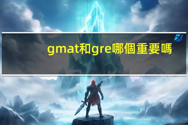 gmat和gre哪個重要嗎