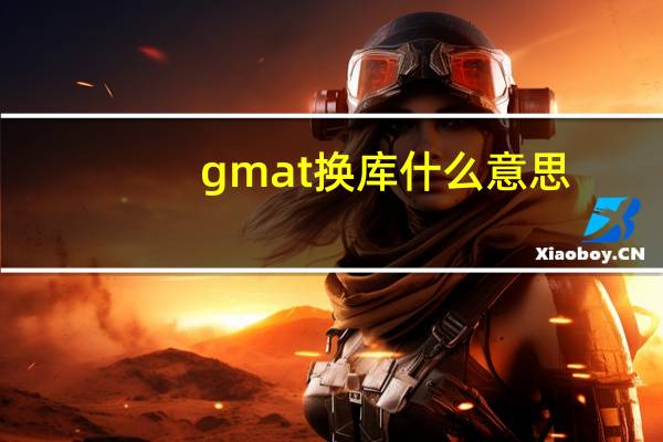 gmat换库什么意思